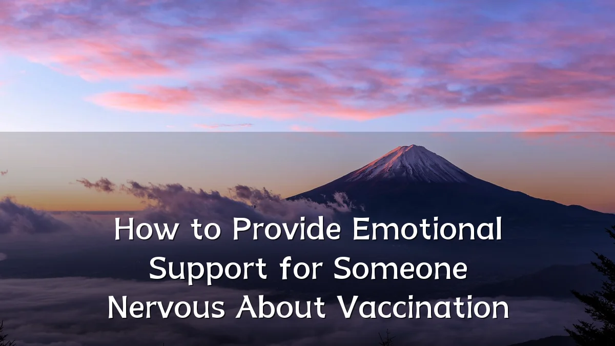 How to Provide Emotional Support for Someone Nervous About Vaccination