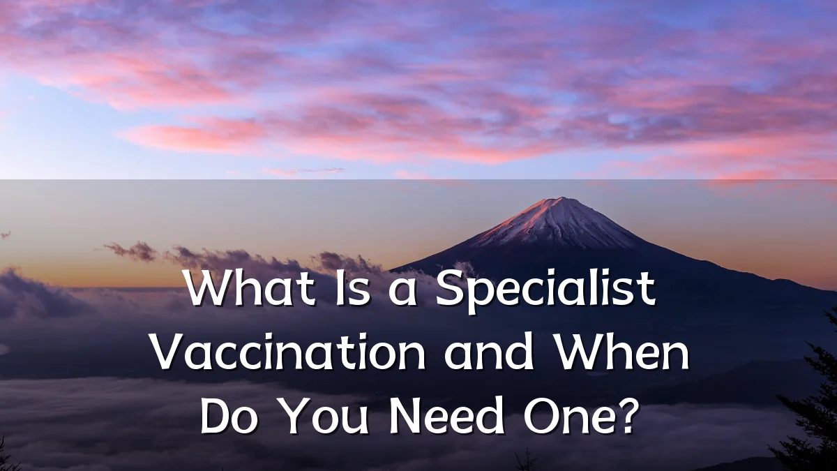 What Is a Specialist Vaccination and When Do You Need One?