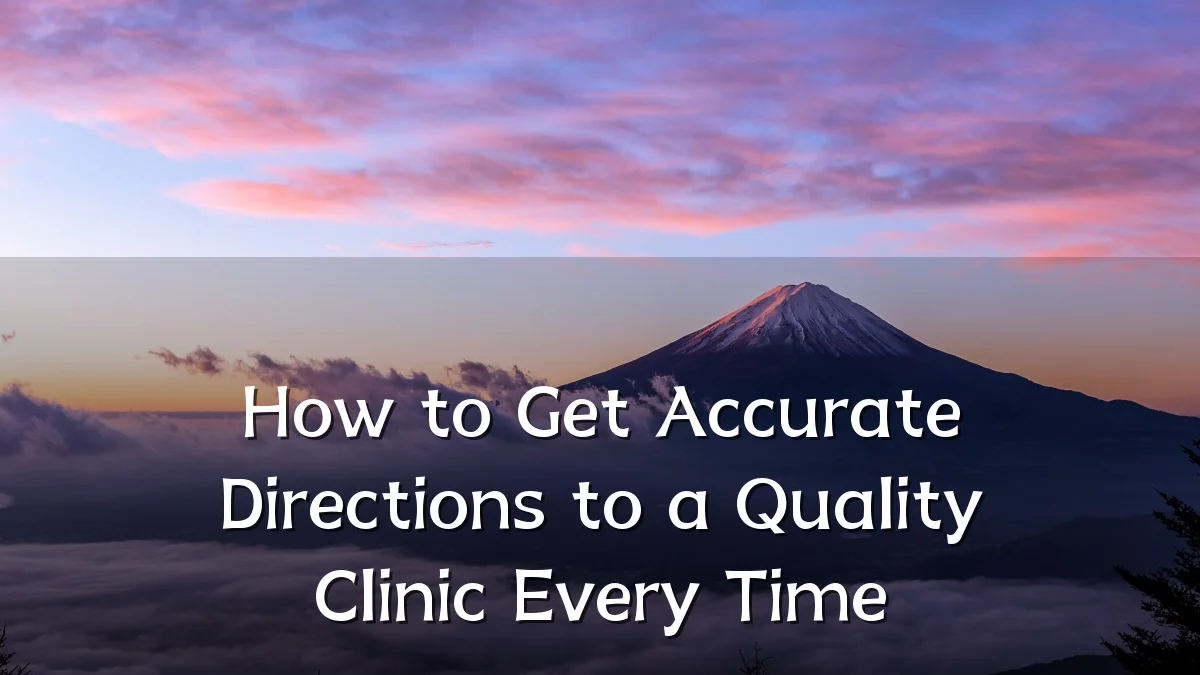 How to Get Accurate Directions to a Quality Clinic Every Time