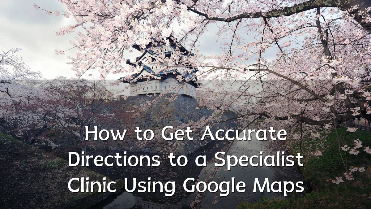 How to Get Accurate Directions to a Specialist Clinic Using Google Maps